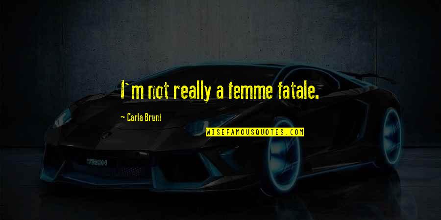 Carla Quotes By Carla Bruni: I'm not really a femme fatale.