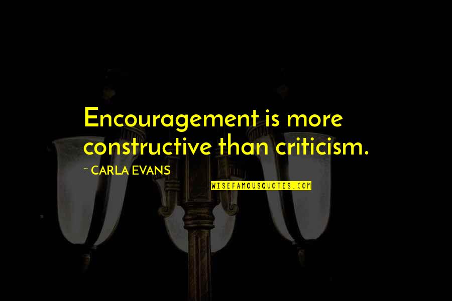 Carla Quotes By CARLA EVANS: Encouragement is more constructive than criticism.