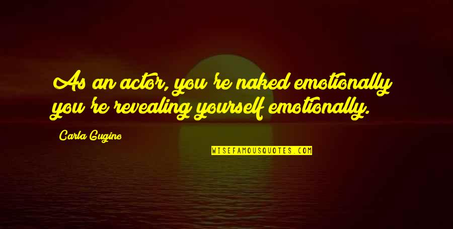 Carla Quotes By Carla Gugino: As an actor, you're naked emotionally; you're revealing Carla Quotes By Carla Gugino: As an actor, you're naked emotionally; you're revealing