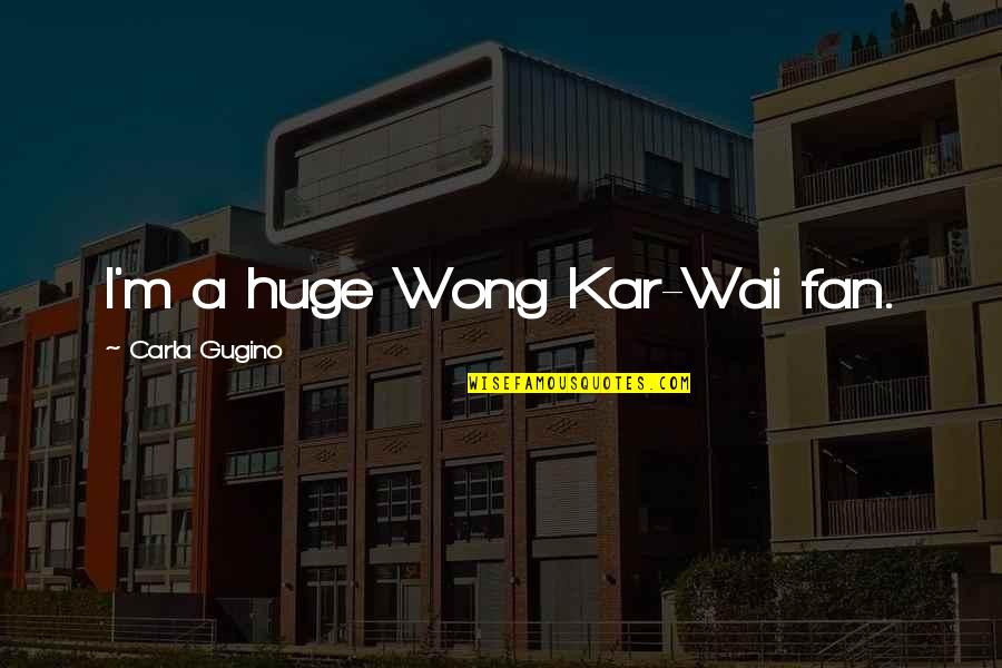 Carla Quotes By Carla Gugino: I'm a huge Wong Kar-Wai fan.