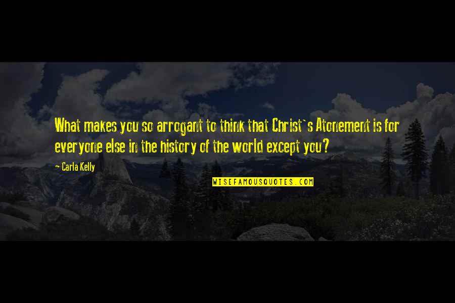 Carla Quotes By Carla Kelly: What makes you so arrogant to think that Carla Quotes By Carla Kelly: What makes you so arrogant to think that