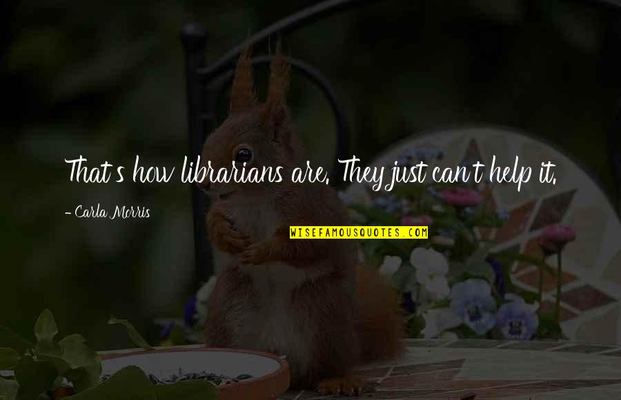 Carla Quotes By Carla Morris: That's how librarians are. They just can't help