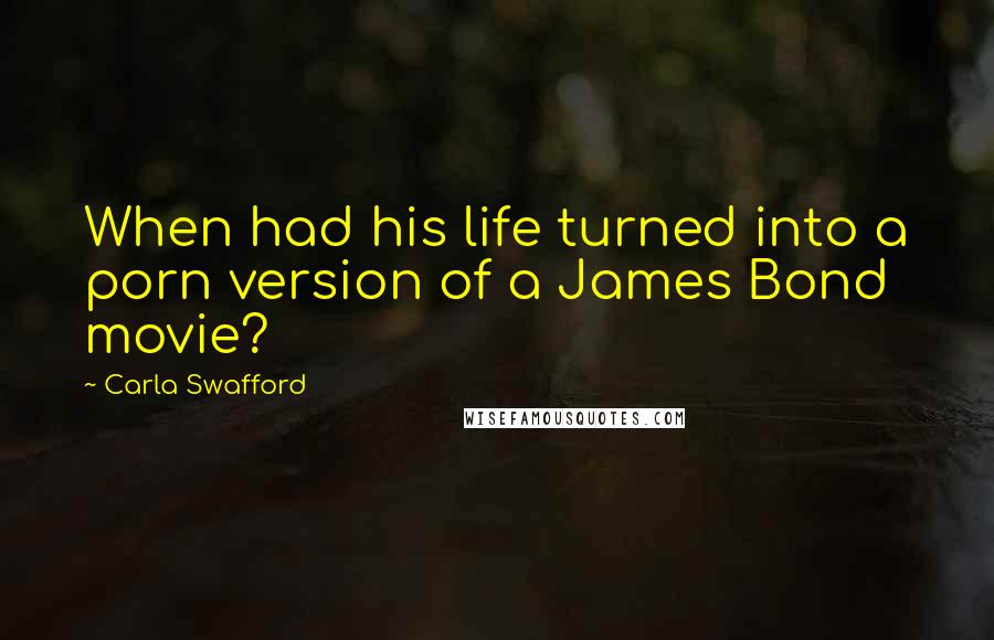 Carla Swafford quotes: When had his life turned into a porn version of a James Bond movie?