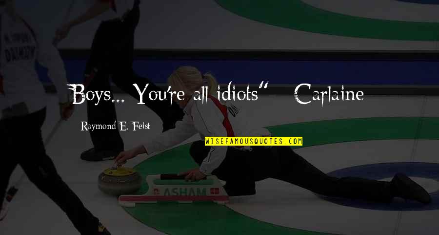 Carlaine Quotes By Raymond E. Feist: Boys... You're all idiots" - Carlaine Carlaine Quotes By Raymond E. Feist: Boys... You're all idiots" - Carlaine