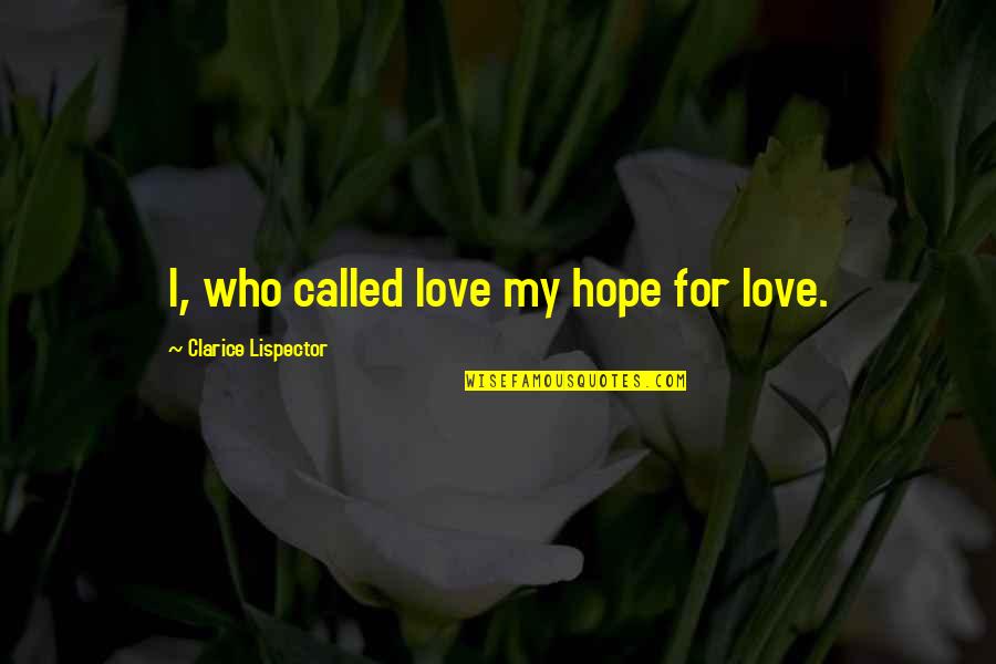 Carlees Place Quotes By Clarice Lispector: I, who called love my hope for love. Carlees Place Quotes By Clarice Lispector: I, who called love my hope for love.