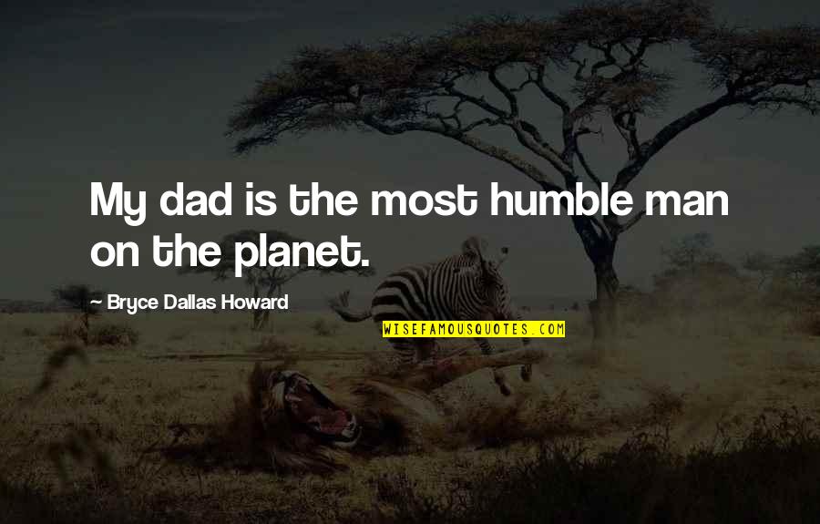 Carlee's Quotes By Bryce Dallas Howard: My dad is the most humble man on Carlee's Quotes By Bryce Dallas Howard: My dad is the most humble man on