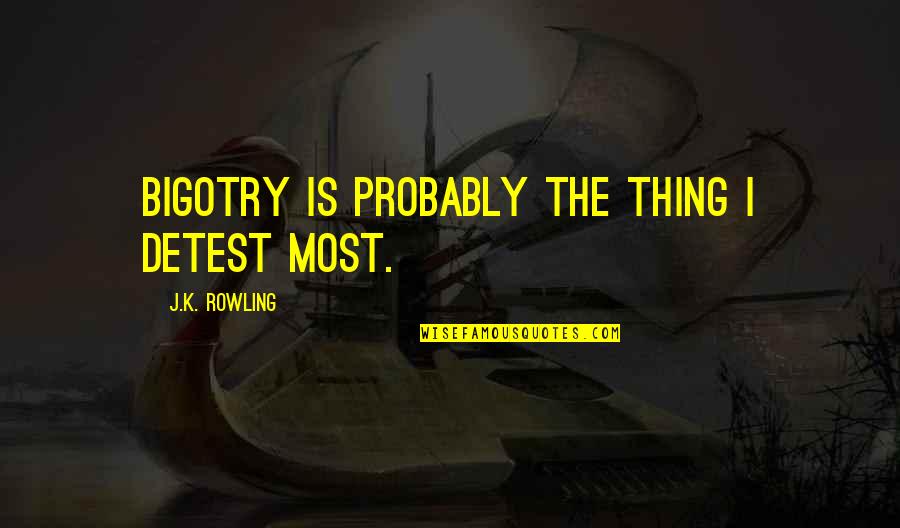 Carleigh Hager Quotes By J.K. Rowling: Bigotry is probably the thing I detest most. Carleigh Hager Quotes By J.K. Rowling: Bigotry is probably the thing I detest most.