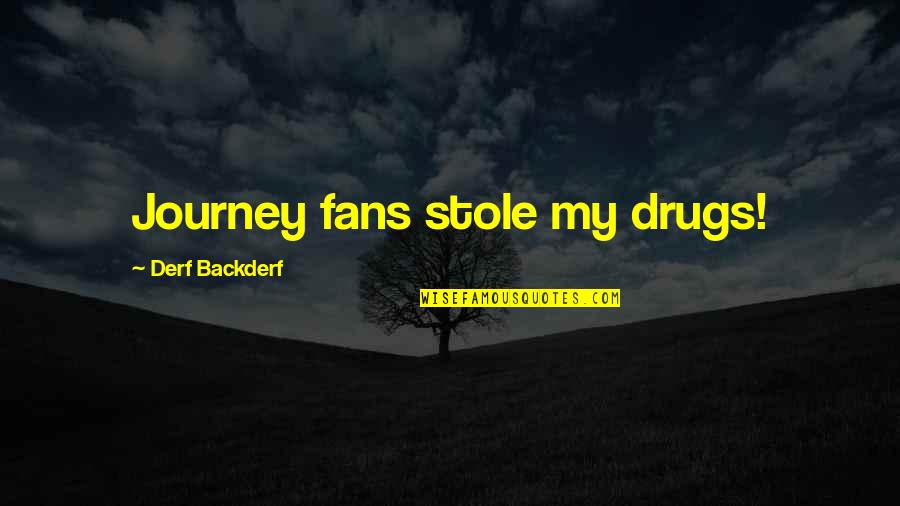 Carlena Harris Quotes By Derf Backderf: Journey fans stole my drugs! Carlena Harris Quotes By Derf Backderf: Journey fans stole my drugs!