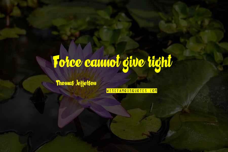 Carlena Harris Quotes By Thomas Jefferson: Force cannot give right. Carlena Harris Quotes By Thomas Jefferson: Force cannot give right.