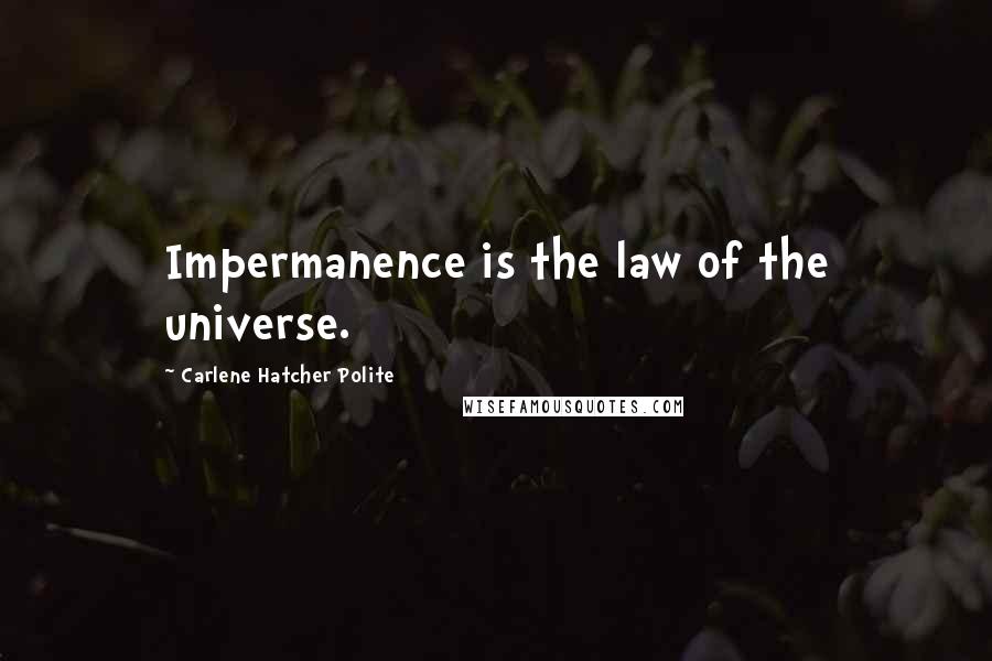 Carlene Hatcher Polite quotes: Impermanence is the law of the universe.