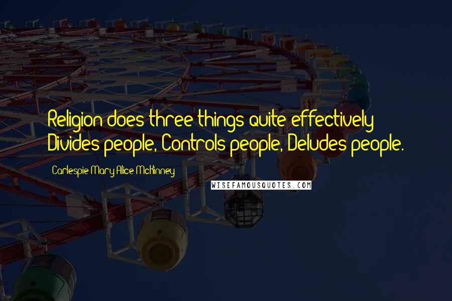 Carlespie Mary Alice McKinney quotes: Religion does three things quite effectively: Divides people, Controls people, Deludes people.