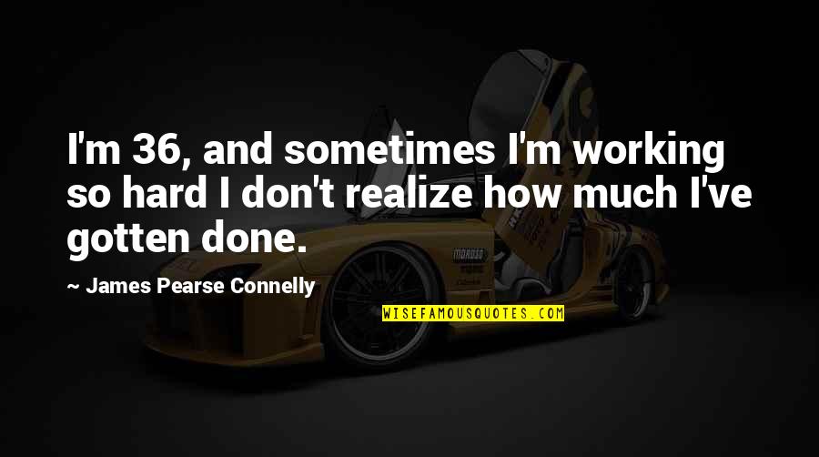 Carless Quotes By James Pearse Connelly: I'm 36, and sometimes I'm working so hard