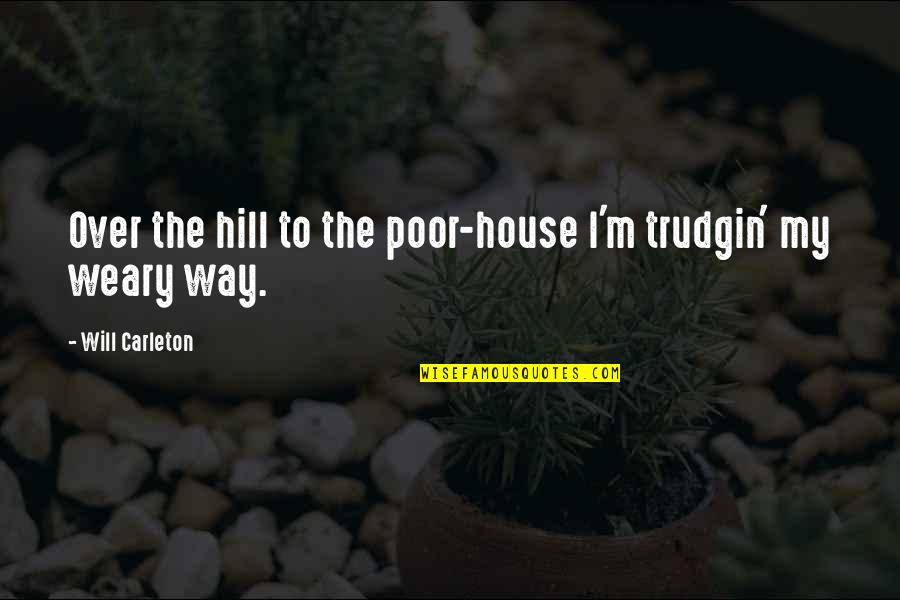 Carleton Quotes By Will Carleton: Over the hill to the poor-house I'm trudgin'