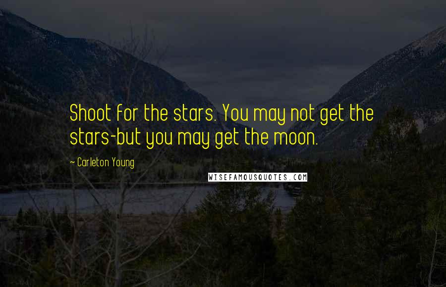 Carleton Young quotes: Shoot for the stars. You may not get the stars-but you may get the moon.