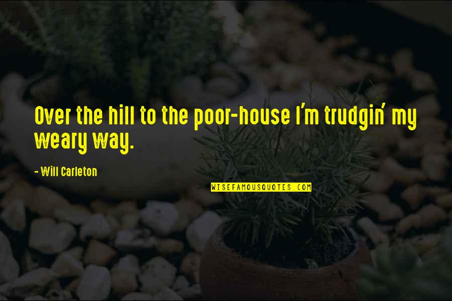 Carleton's Quotes By Will Carleton: Over the hill to the poor-house I'm trudgin'