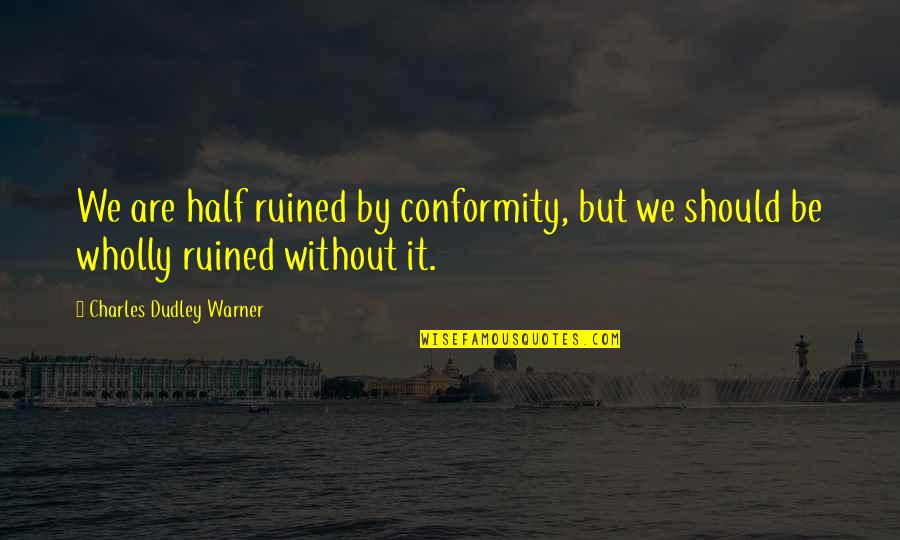 Carlette Cantu Quotes By Charles Dudley Warner: We are half ruined by conformity, but we Carlette Cantu Quotes By Charles Dudley Warner: We are half ruined by conformity, but we