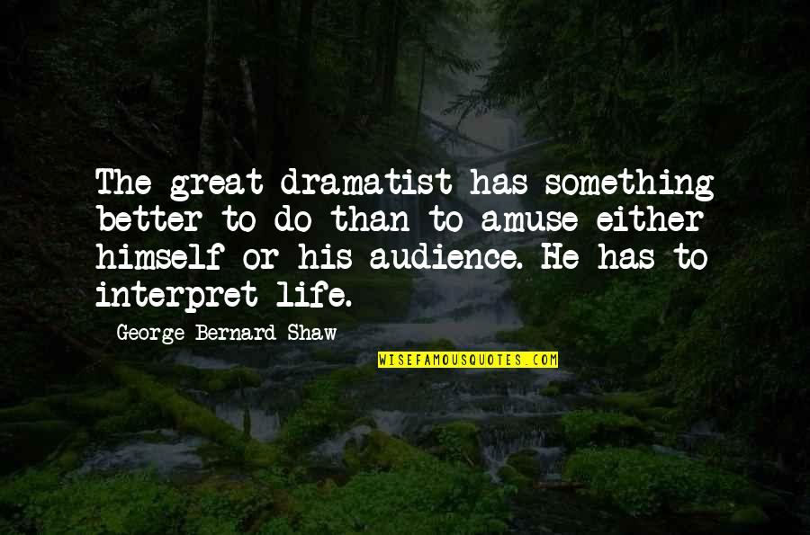Carlette Cantu Quotes By George Bernard Shaw: The great dramatist has something better to do Carlette Cantu Quotes By George Bernard Shaw: The great dramatist has something better to do