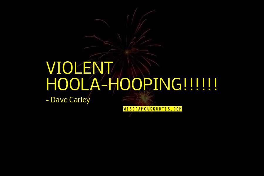 Carley Quotes By Dave Carley: VIOLENT HOOLA-HOOPING!!!!!!