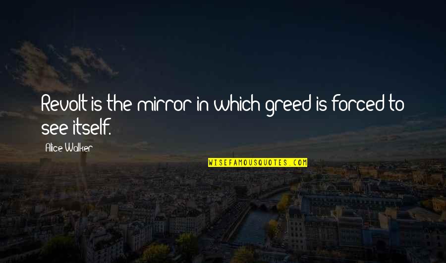 Carley Stenson Quotes By Alice Walker: Revolt is the mirror in which greed is