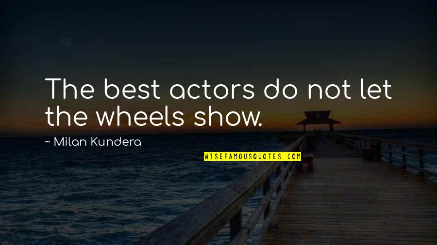 Carlgren Kennels Quotes By Milan Kundera: The best actors do not let the wheels