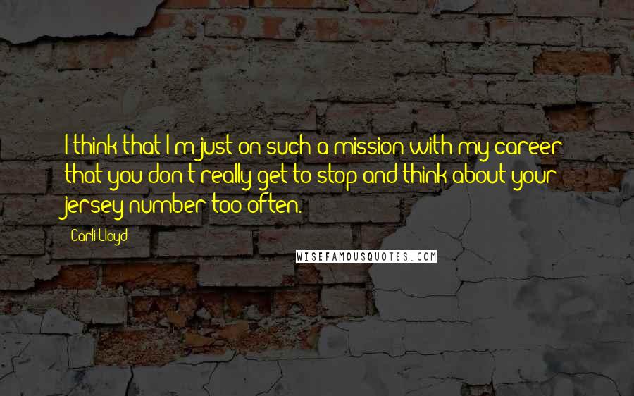 Carli Lloyd quotes: I think that I'm just on such a mission with my career that you don't really get to stop and think about your jersey number too often.