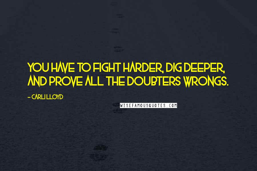 Carli Lloyd quotes: You have to fight harder, dig deeper, and prove all the doubters wrongs.