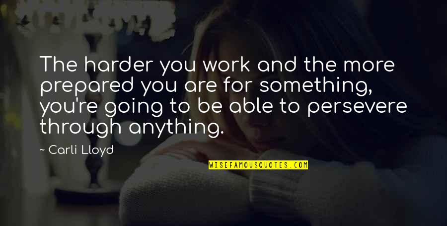 Carli Lloyd Quotes By Carli Lloyd: The harder you work and the more prepared Carli Lloyd Quotes By Carli Lloyd: The harder you work and the more prepared