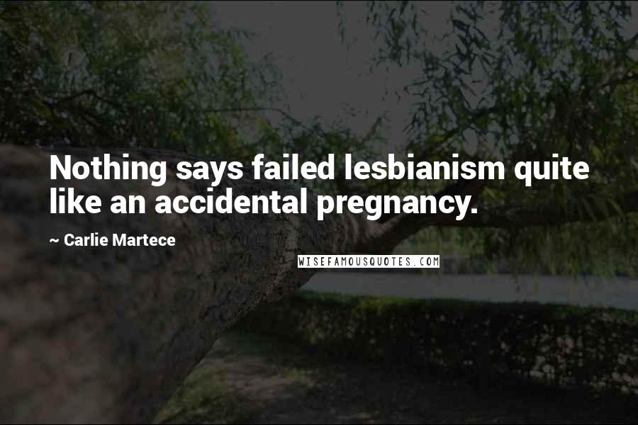 Carlie Martece quotes: Nothing says failed lesbianism quite like an accidental pregnancy.