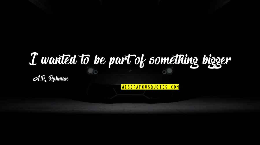 Carlill And Carbolic Smoke Quotes By A.R. Rahman: I wanted to be part of something bigger Carlill And Carbolic Smoke Quotes By A.R. Rahman: I wanted to be part of something bigger