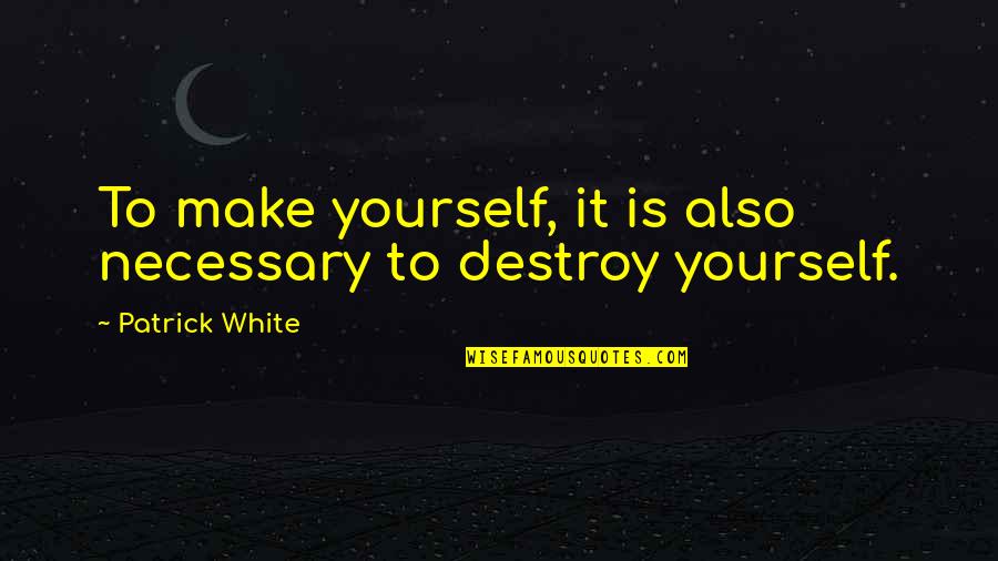 Carlin Famous Quotes By Patrick White: To make yourself, it is also necessary to