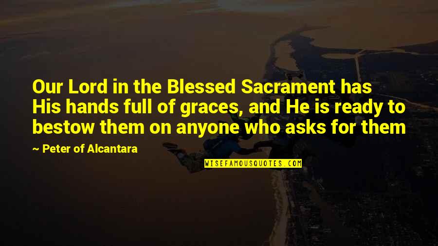 Carlin Famous Quotes By Peter Of Alcantara: Our Lord in the Blessed Sacrament has His