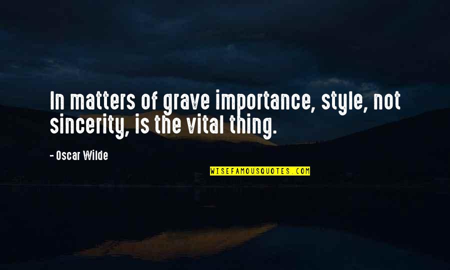 Carlinda Wealth Quotes By Oscar Wilde: In matters of grave importance, style, not sincerity,
