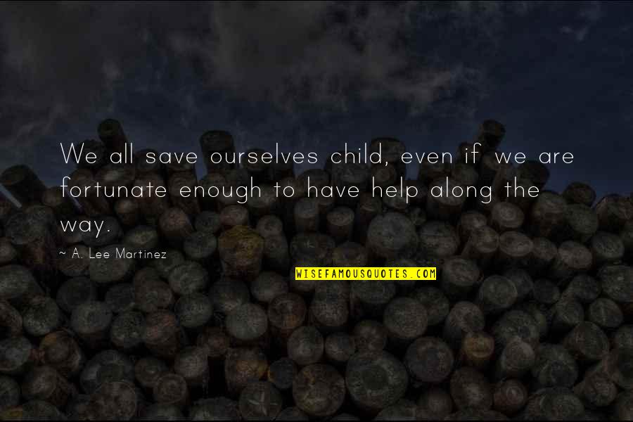 Carling Advert Quotes By A. Lee Martinez: We all save ourselves child, even if we Carling Advert Quotes By A. Lee Martinez: We all save ourselves child, even if we