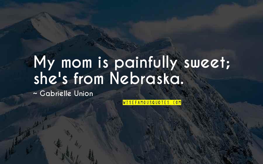 Carlinhos Quotes By Gabrielle Union: My mom is painfully sweet; she's from Nebraska.