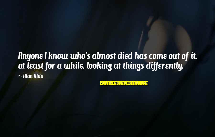 Carlinhos Vidente Quotes By Alan Alda: Anyone I know who's almost died has come Carlinhos Vidente Quotes By Alan Alda: Anyone I know who's almost died has come
