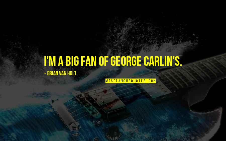 Carlin's Quotes By Brian Van Holt: I'm a big fan of George Carlin's.