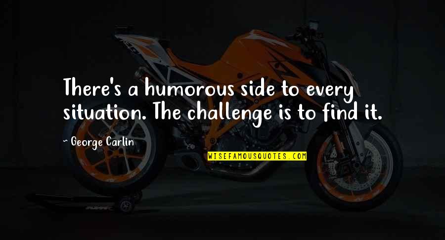 Carlin's Quotes By George Carlin: There's a humorous side to every situation. The