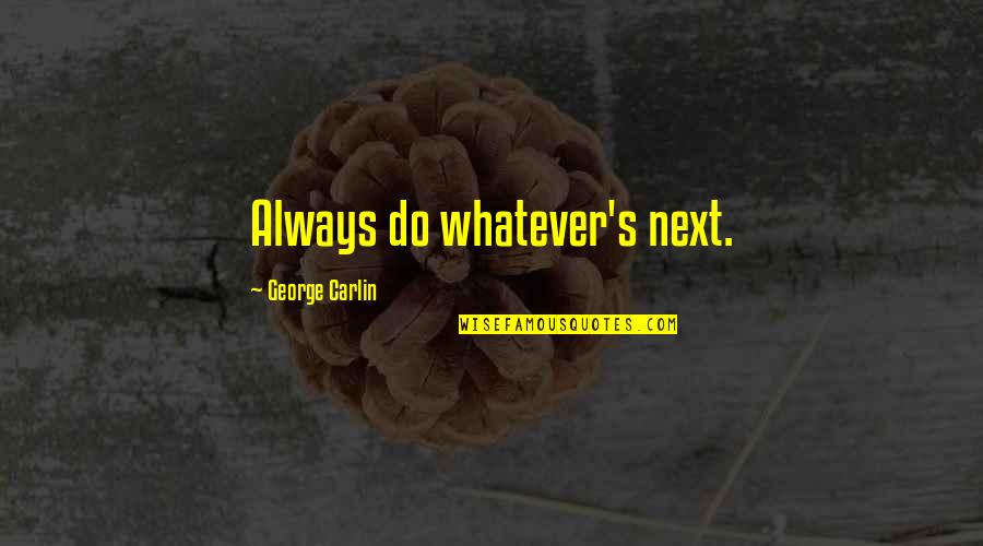 Carlin's Quotes By George Carlin: Always do whatever's next.