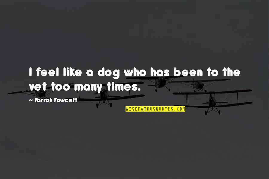 Carlisa Mills Quotes By Farrah Fawcett: I feel like a dog who has been Carlisa Mills Quotes By Farrah Fawcett: I feel like a dog who has been