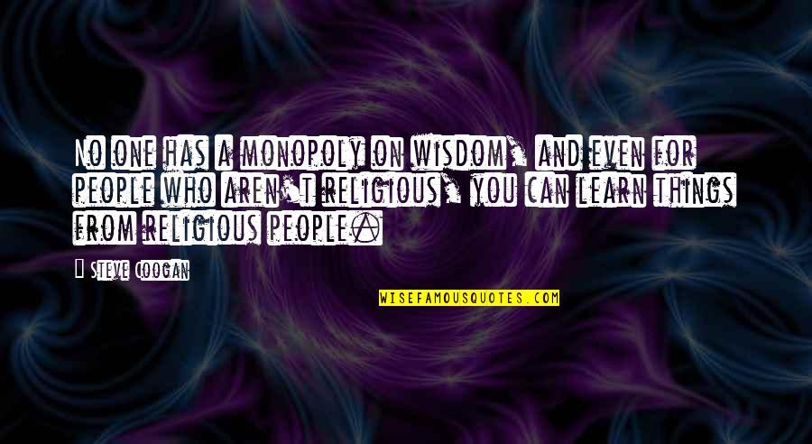 Carlisa Mills Quotes By Steve Coogan: No one has a monopoly on wisdom, and Carlisa Mills Quotes By Steve Coogan: No one has a monopoly on wisdom, and