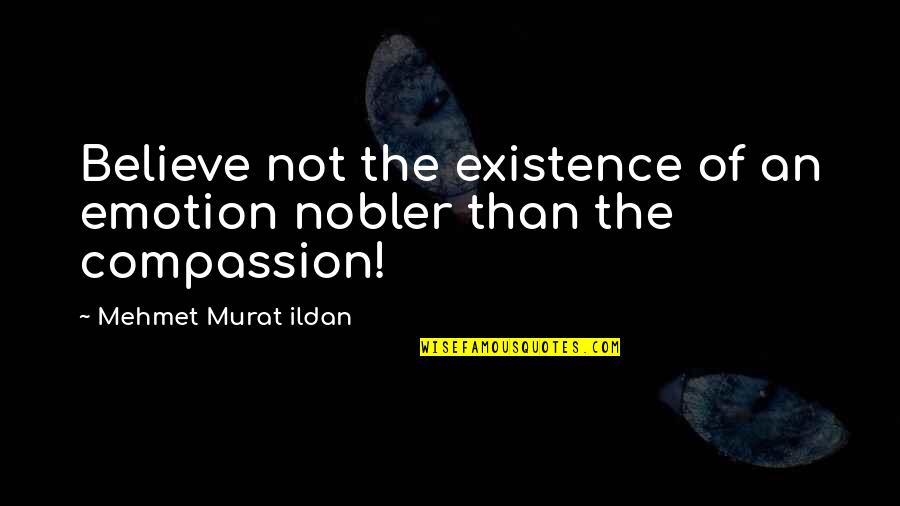 Carlisi Restorative Dentistry Quotes By Mehmet Murat Ildan: Believe not the existence of an emotion nobler Carlisi Restorative Dentistry Quotes By Mehmet Murat Ildan: Believe not the existence of an emotion nobler