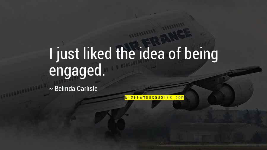 Carlisle Quotes By Belinda Carlisle: I just liked the idea of being engaged. Carlisle Quotes By Belinda Carlisle: I just liked the idea of being engaged.