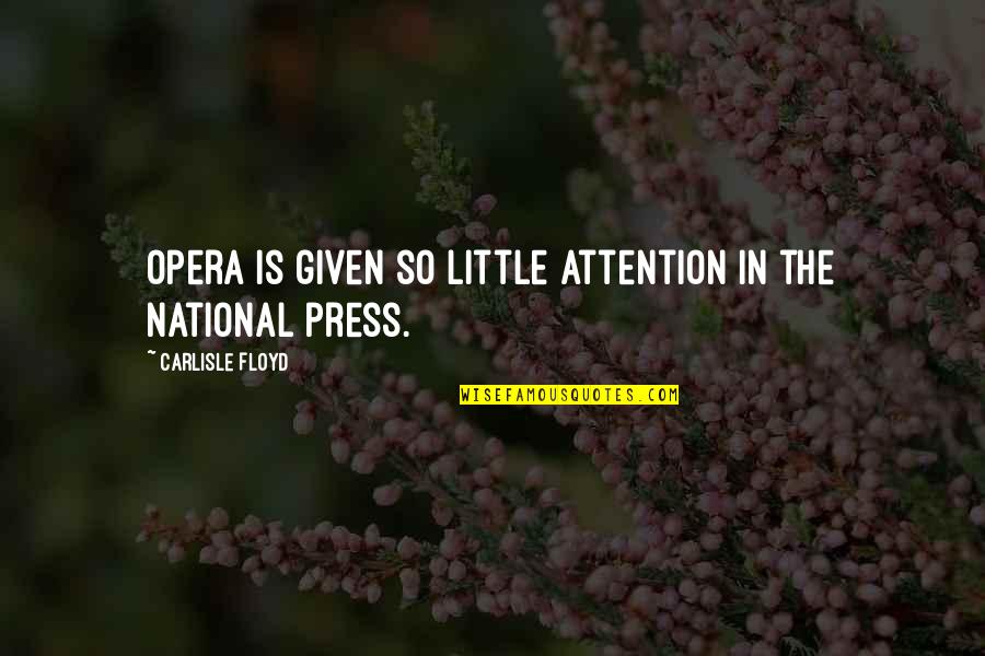 Carlisle Quotes By Carlisle Floyd: Opera is given so little attention in the Carlisle Quotes By Carlisle Floyd: Opera is given so little attention in the