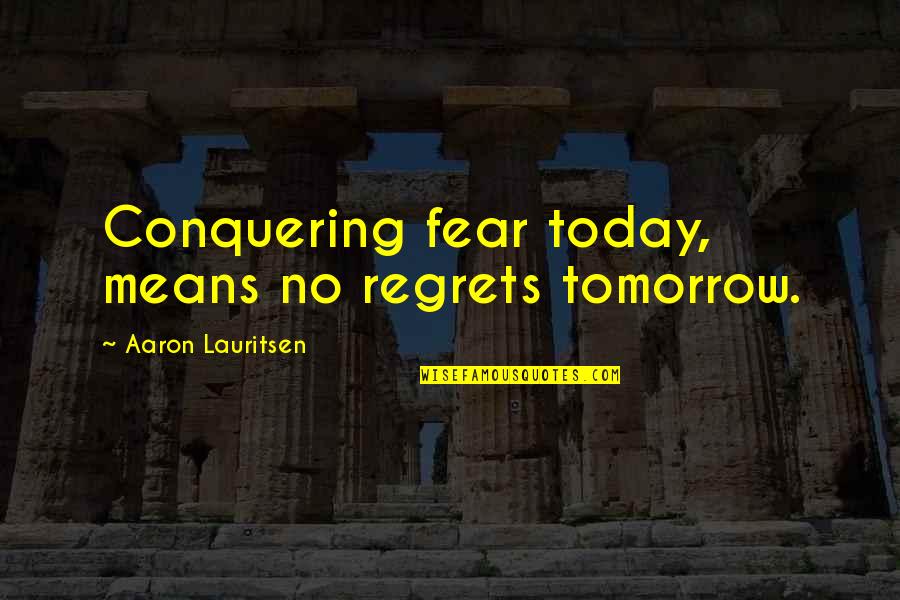 Carlita Dorhan Quotes By Aaron Lauritsen: Conquering fear today, means no regrets tomorrow. Carlita Dorhan Quotes By Aaron Lauritsen: Conquering fear today, means no regrets tomorrow.