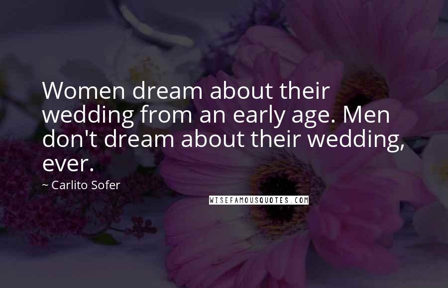 Carlito Sofer quotes: Women dream about their wedding from an early age. Men don't dream about their wedding, ever.