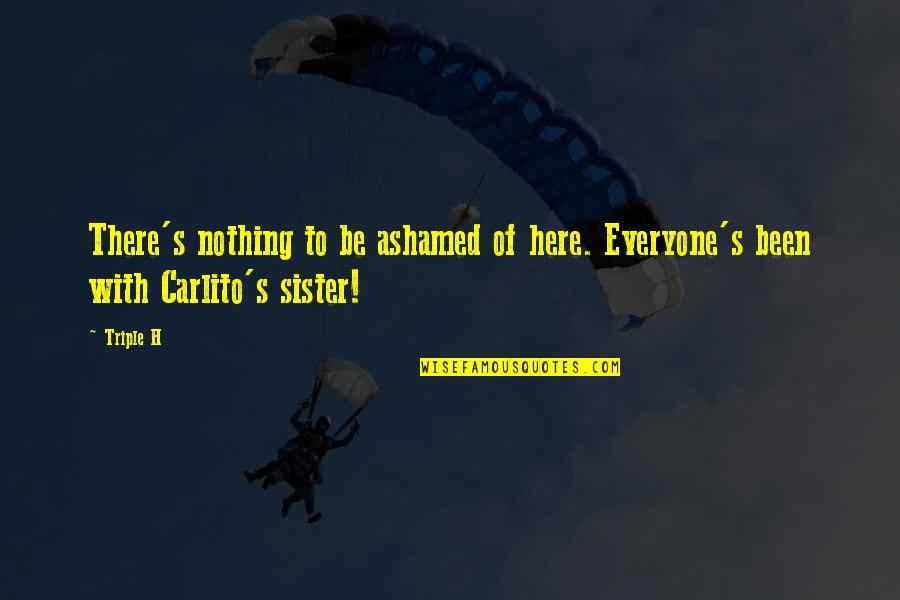 Carlito Wwe Quotes By Triple H: There's nothing to be ashamed of here. Everyone's