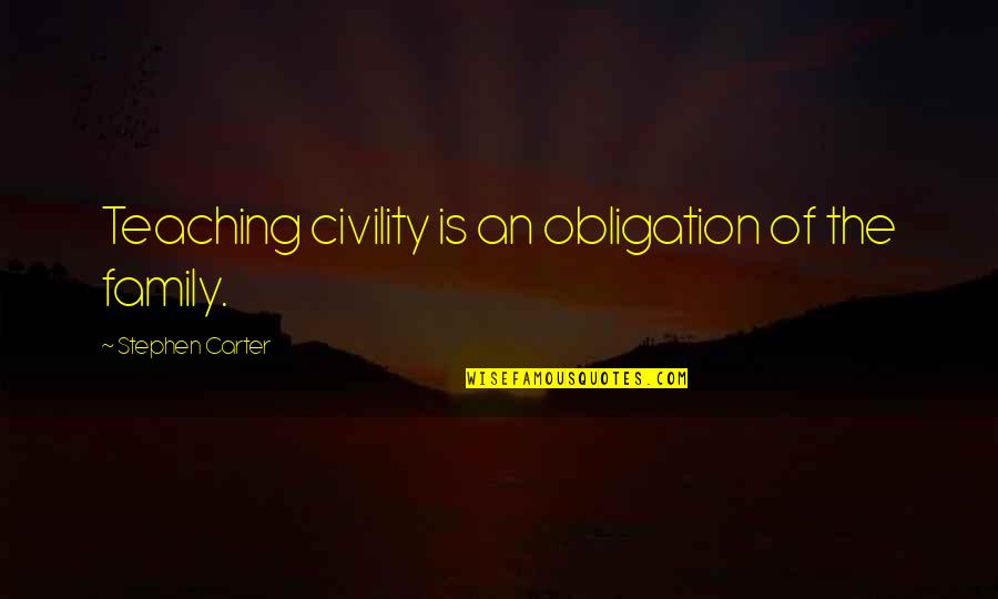 Carliz Manana Quotes By Stephen Carter: Teaching civility is an obligation of the family.