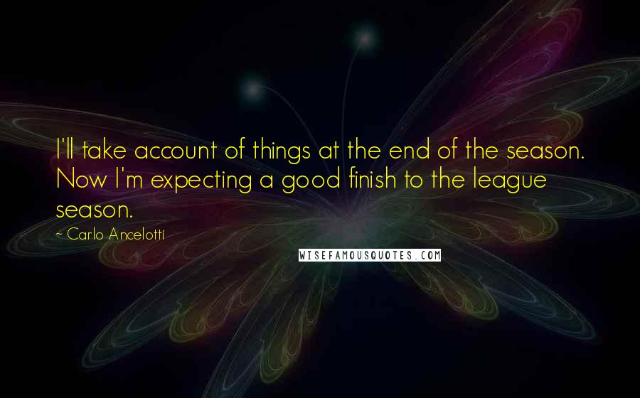 Carlo Ancelotti quotes: I'll take account of things at the end of the season. Now I'm expecting a good finish to the league season.