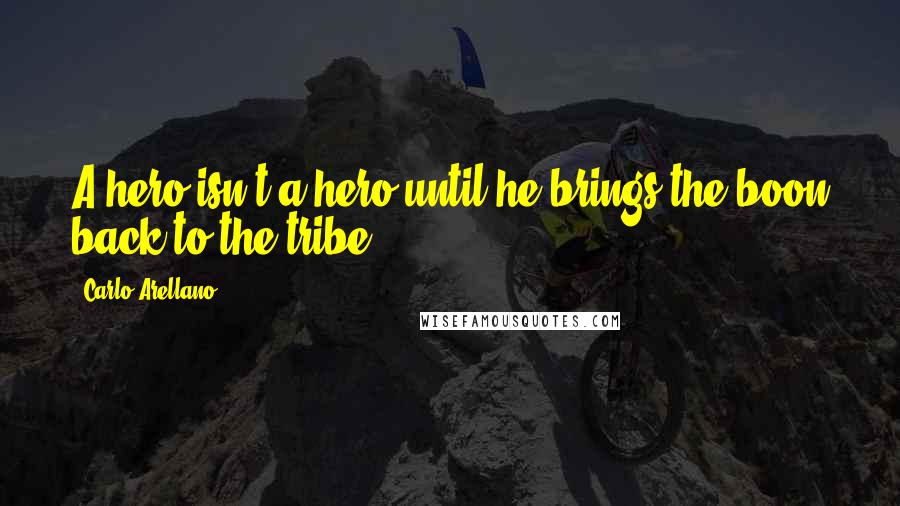 Carlo Arellano quotes: A hero isn't a hero until he brings the boon back to the tribe.