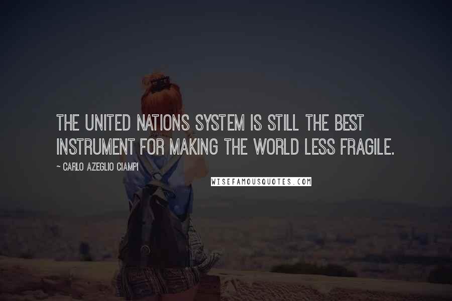 Carlo Azeglio Ciampi quotes: The United Nations system is still the best instrument for making the world less fragile.